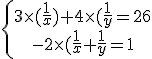 \left{\array{3\times(\frac{1}{x})+4\times(\frac{1}{y}=26\\-2\times(\frac{1}{x}+\frac{1}{y}=1 